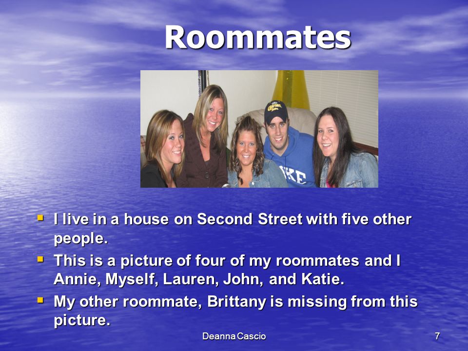 Deanna Cascio7Roommates  I live in a house on Second Street with five other people.