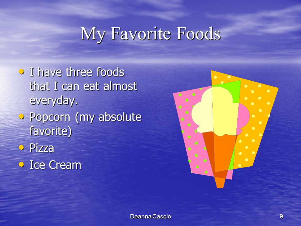 Deanna Cascio9 My Favorite Foods I have three foods that I can eat almost everyday.
