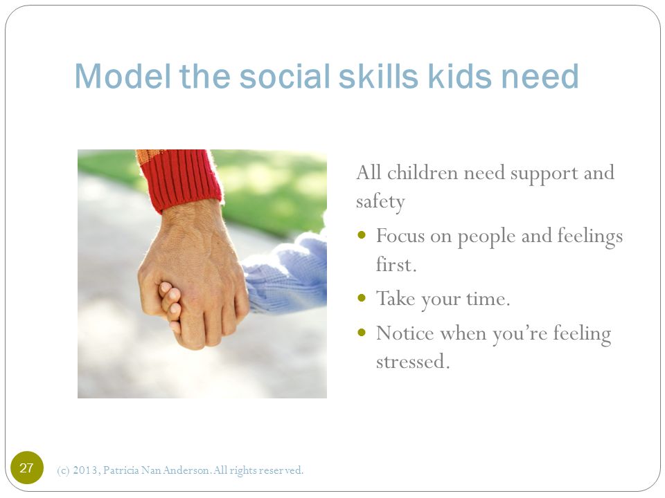 Model the social skills kids need All children need support and safety Focus on people and feelings first.