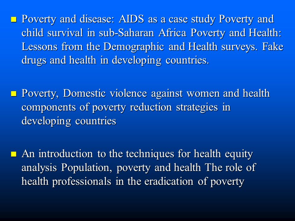 Poverty and disease: AIDS as a case study Poverty and child survival in sub-Saharan Africa Poverty and Health: Lessons from the Demographic and Health surveys.