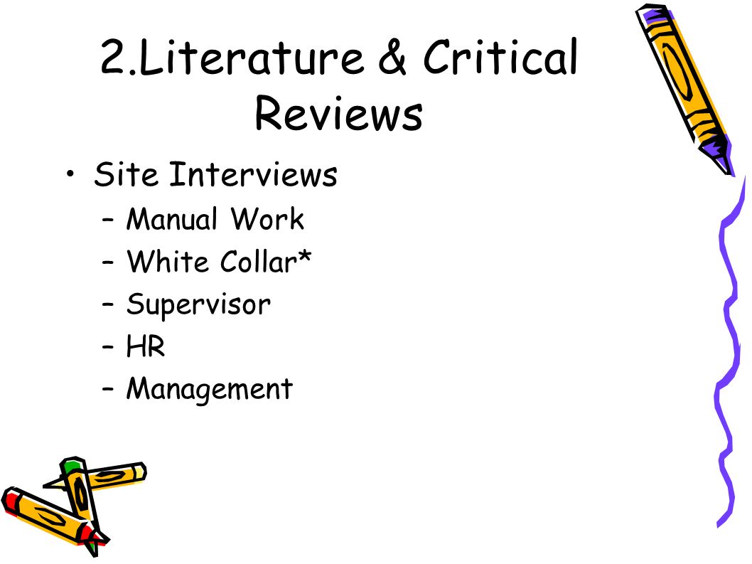 2.Literature & Critical Reviews Site Interviews –Manual Work –White Collar* –Supervisor –HR –Management
