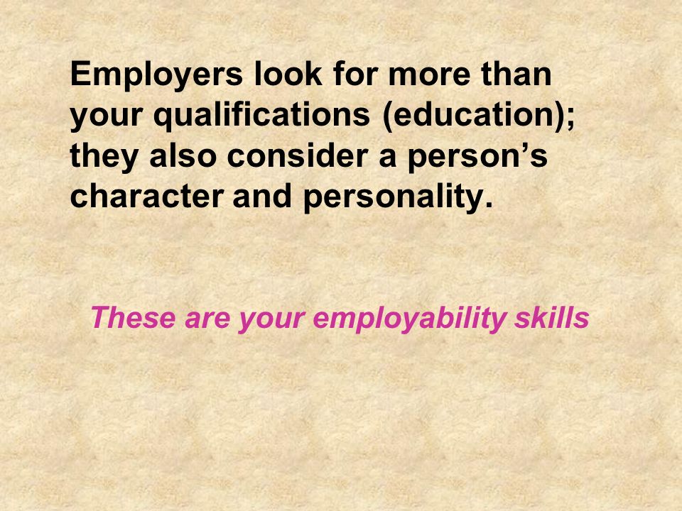 Employers look for more than your qualifications (education); they also consider a person’s character and personality.