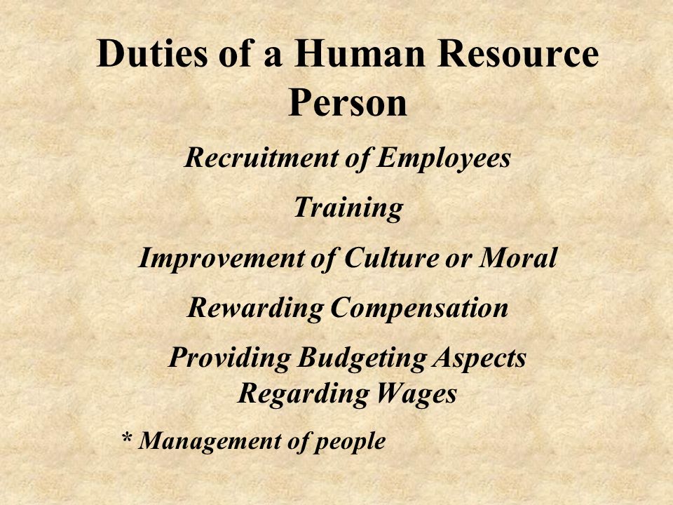 Duties of a Human Resource Person Recruitment of Employees Training Improvement of Culture or Moral Rewarding Compensation Providing Budgeting Aspects Regarding Wages * Management of people