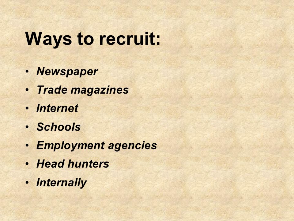 Ways to recruit: Newspaper Trade magazines Internet Schools Employment agencies Head hunters Internally