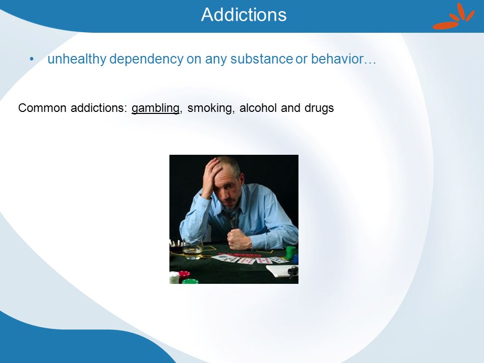 Addictions unhealthy dependency on any substance or behavior… Common addictions: gambling, smoking, alcohol and drugs
