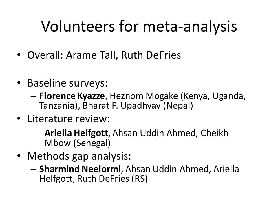 Volunteers for meta-analysis Overall: Arame Tall, Ruth DeFries Baseline surveys: – Florence Kyazze, Heznom Mogake (Kenya, Uganda, Tanzania), Bharat P.
