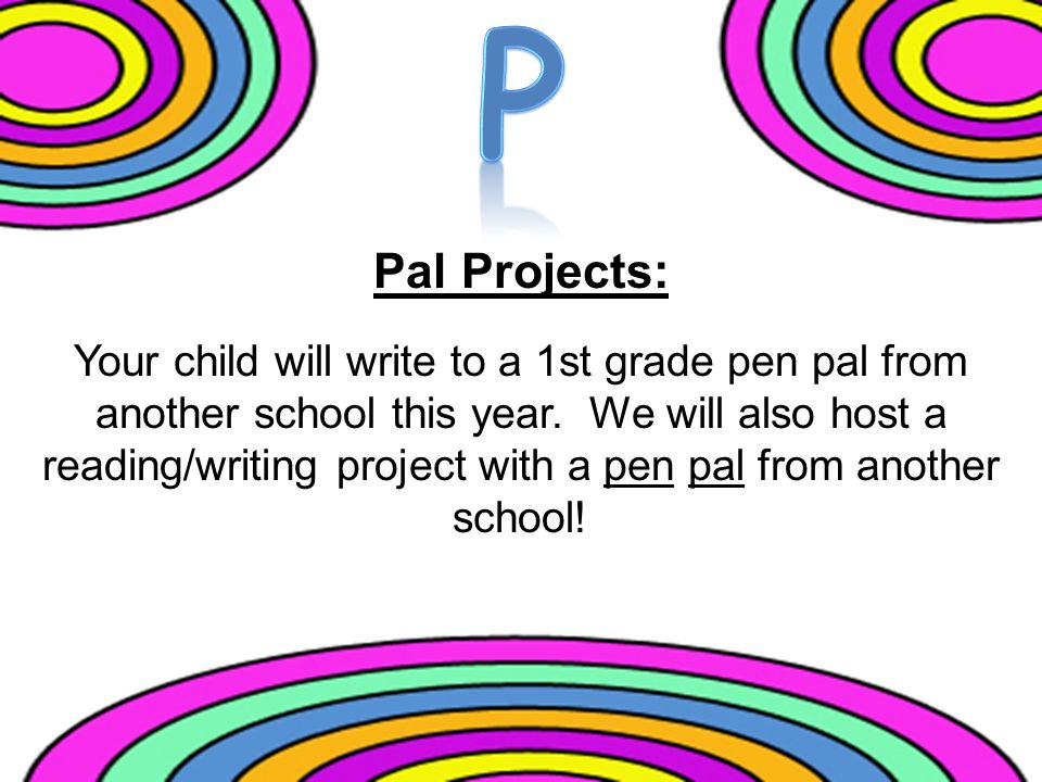 Pal Projects: Your child will write to a 1st grade pen pal from another school this year.
