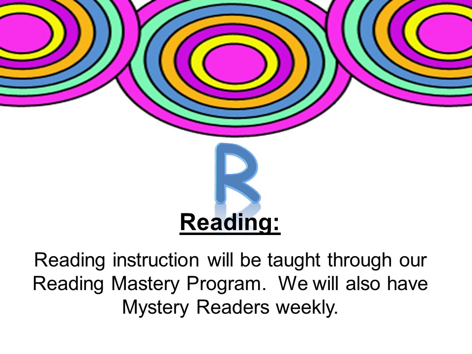 Reading: Reading instruction will be taught through our Reading Mastery Program.