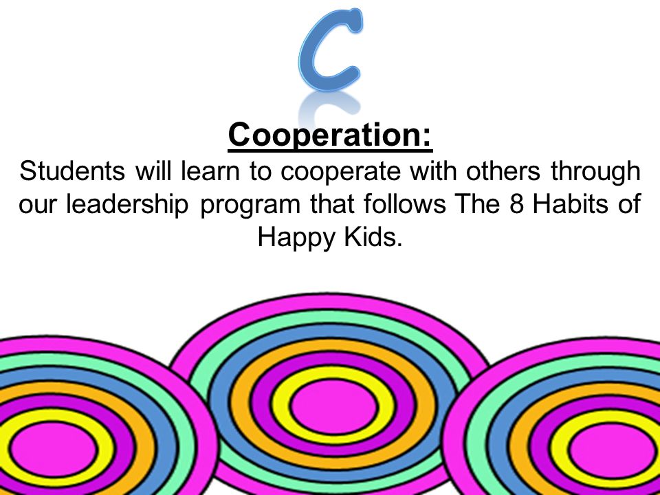 Cooperation: Students will learn to cooperate with others through our leadership program that follows The 8 Habits of Happy Kids.