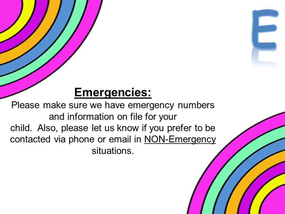 Emergencies: Please make sure we have emergency numbers and information on file for your child.