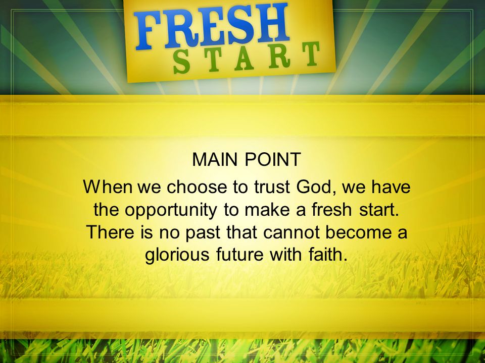 MAIN POINT When we choose to trust God, we have the opportunity to make a fresh start.