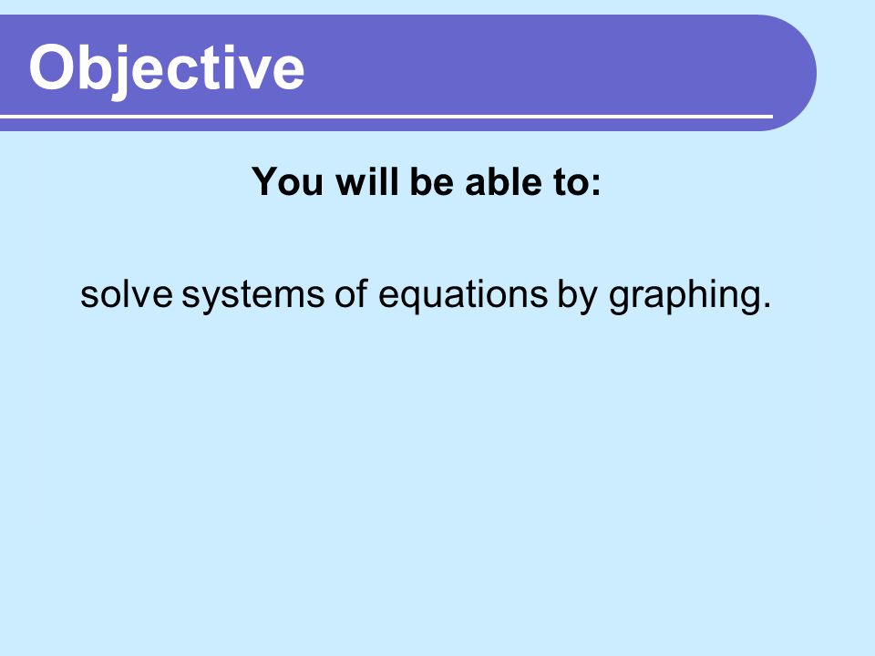 Objective You will be able to: solve systems of equations by graphing.