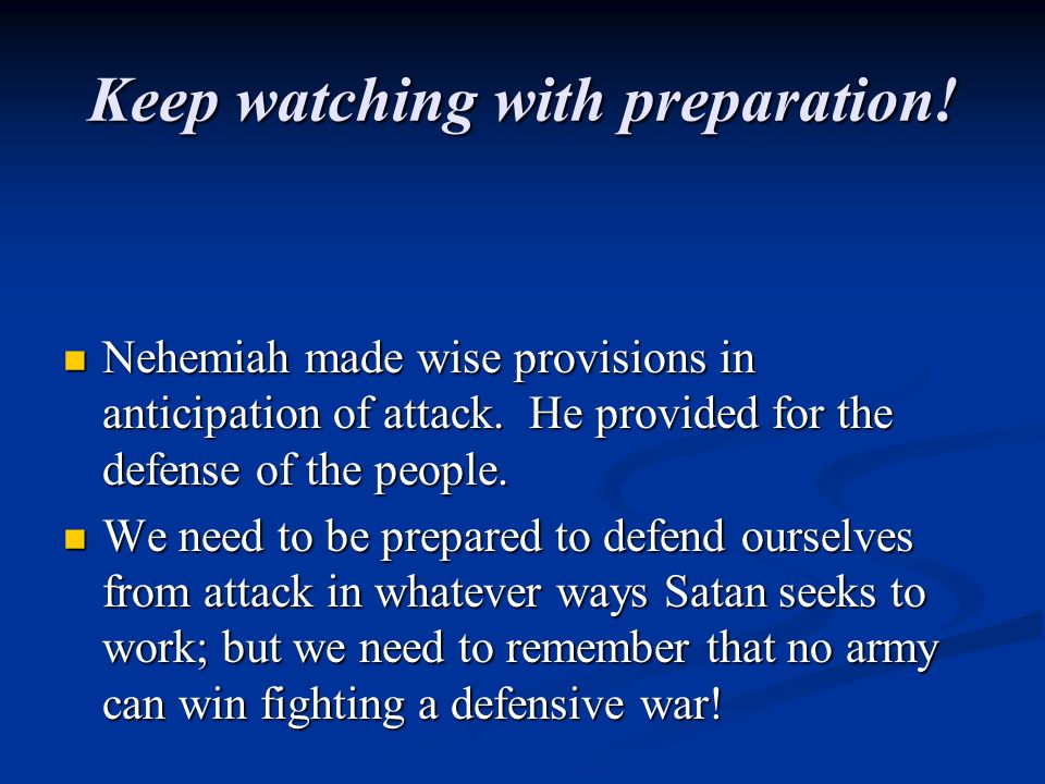 Keep watching with preparation. Nehemiah made wise provisions in anticipation of attack.