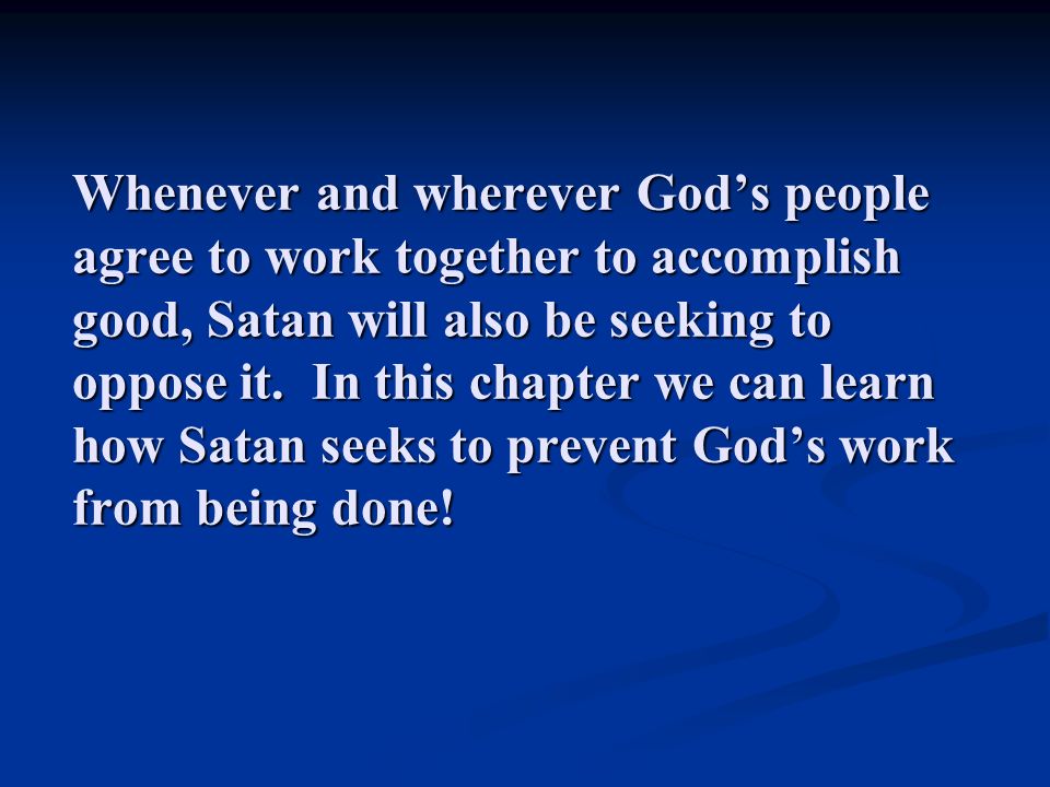 Whenever and wherever God’s people agree to work together to accomplish good, Satan will also be seeking to oppose it.