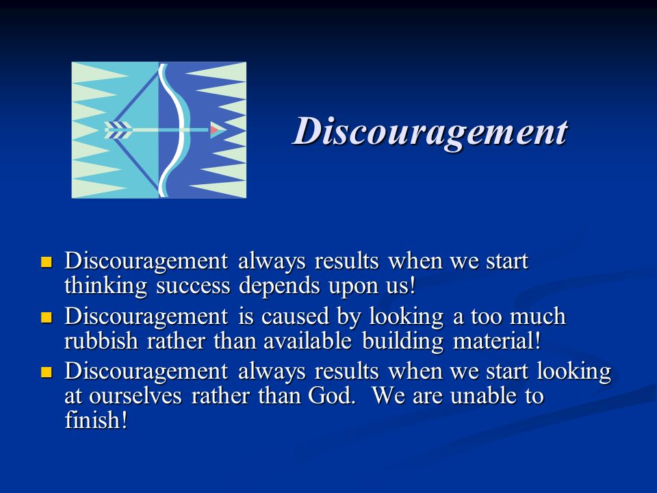 Discouragement Discouragement always results when we start thinking success depends upon us.