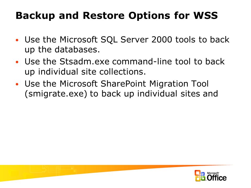 Backup and Restore Options for WSS Use the Microsoft SQL Server 2000 tools to back up the databases.