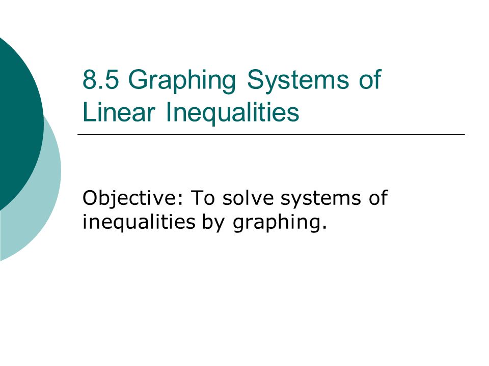 8.5 Graphing Systems of Linear Inequalities Objective: To solve systems of inequalities by graphing.
