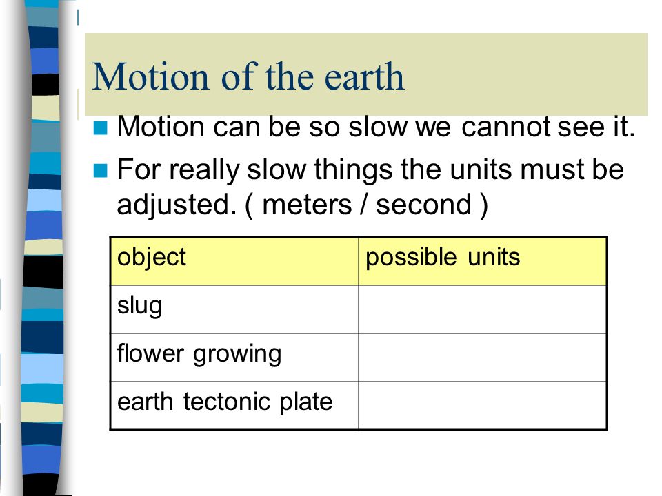Motion of the earth Motion can be so slow we cannot see it.