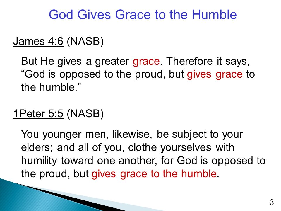 God Gives Grace to the Humble James 4:6 (NASB) But He gives a greater grace.