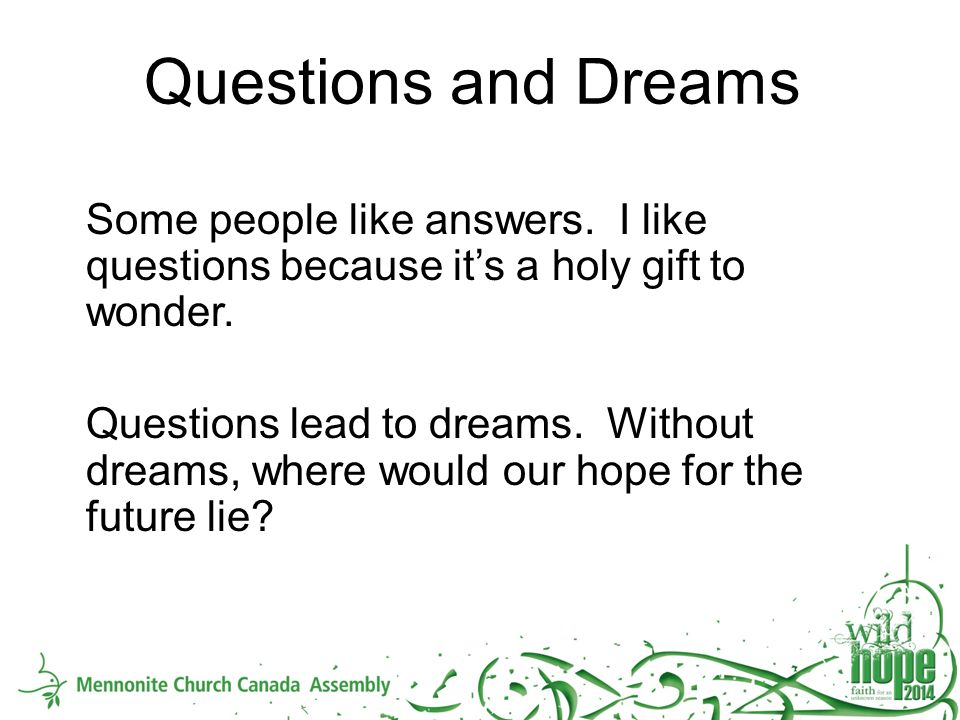 Questions and Dreams Some people like answers. I like questions because it’s a holy gift to wonder.