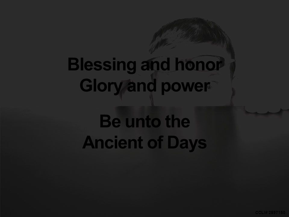 CCLI# Blessing and honor Glory and power Be unto the Ancient of Days