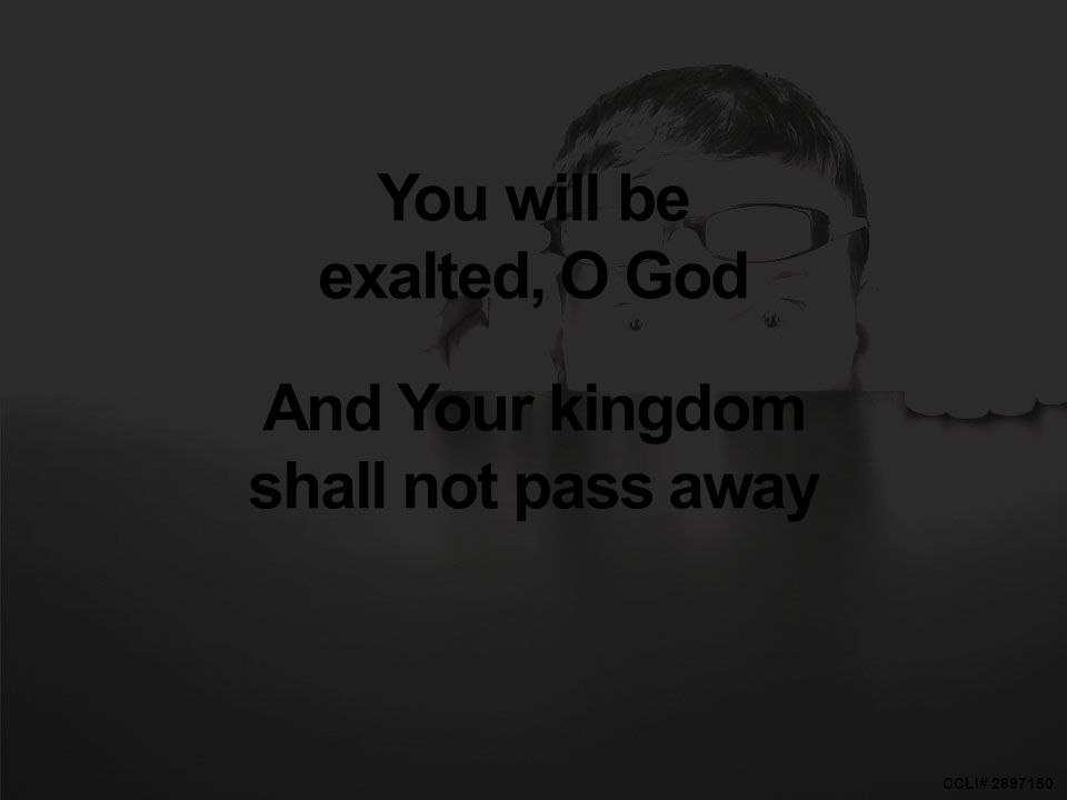 CCLI# You will be exalted, O God And Your kingdom shall not pass away