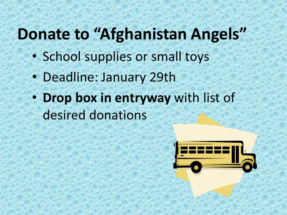 Donate to Afghanistan Angels School supplies or small toys Deadline: January 29th Drop box in entryway with list of desired donations