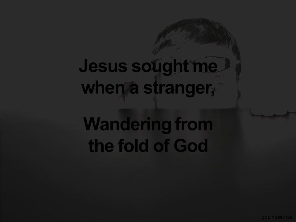CCLI# Jesus sought me when a stranger, Wandering from the fold of God