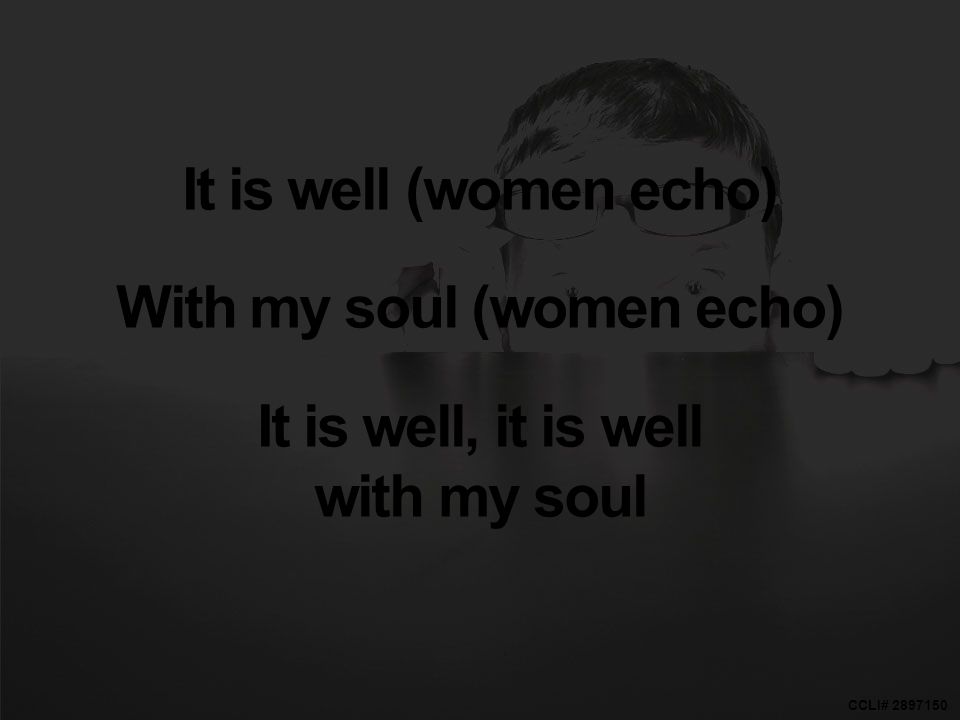CCLI# It is well (women echo) With my soul (women echo) It is well, it is well with my soul