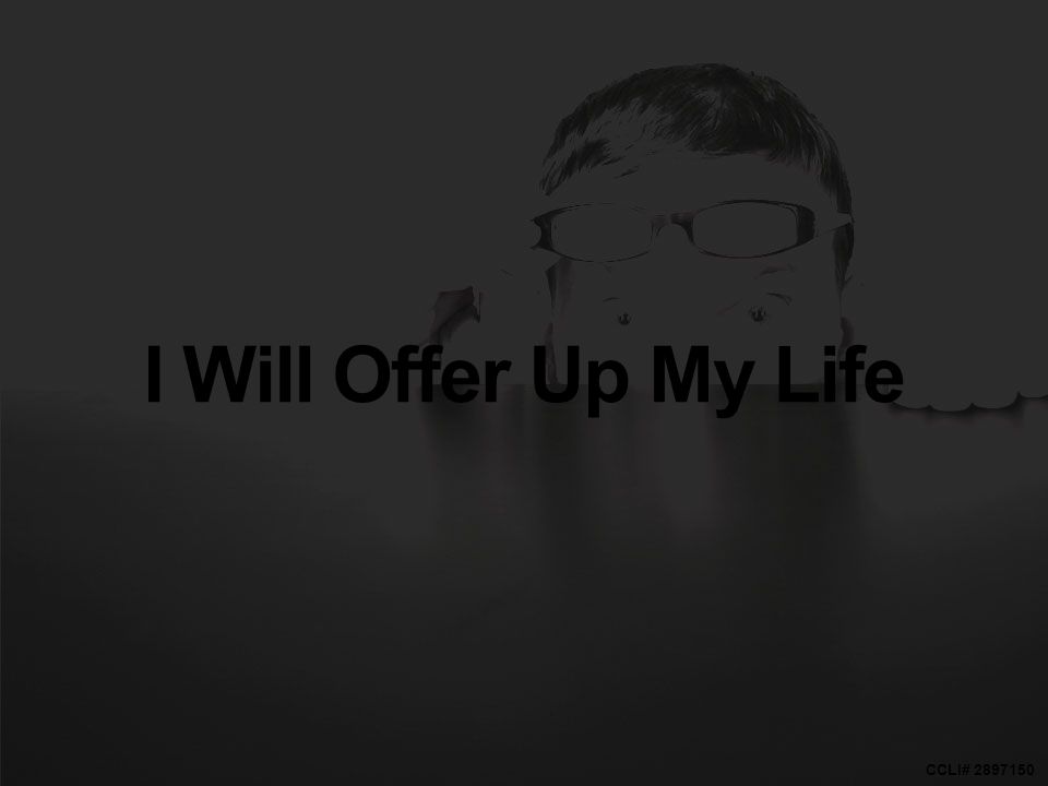 CCLI# I Will Offer Up My Life