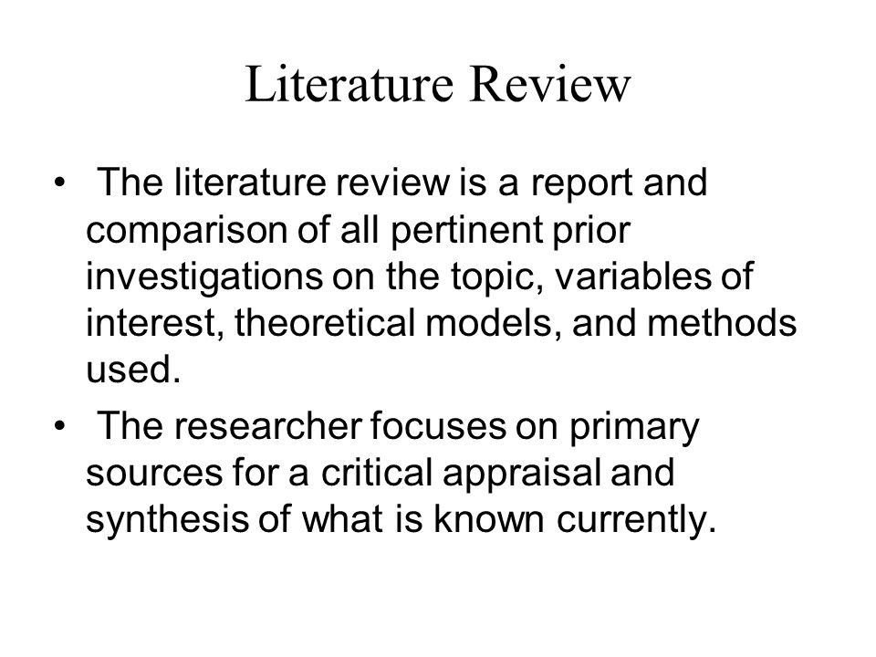 Literature Review The literature review is a report and comparison of all pertinent prior investigations on the topic, variables of interest, theoretical models, and methods used.