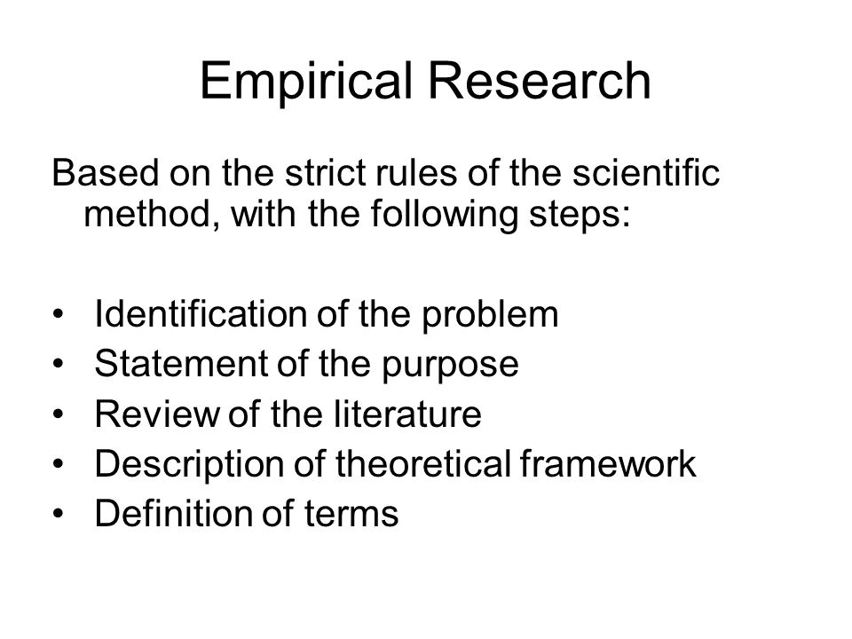 Empirical Research Based on the strict rules of the scientific method, with the following steps: Identification of the problem Statement of the purpose Review of the literature Description of theoretical framework Definition of terms