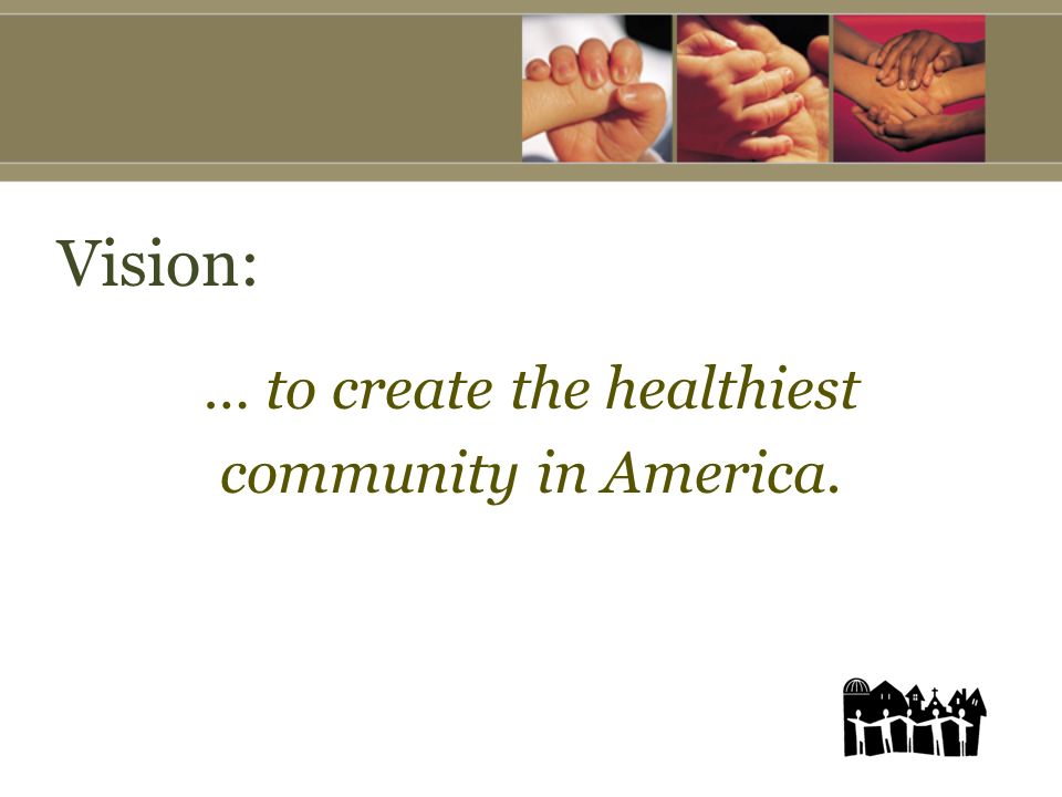 Vision: … to create the healthiest community in America.