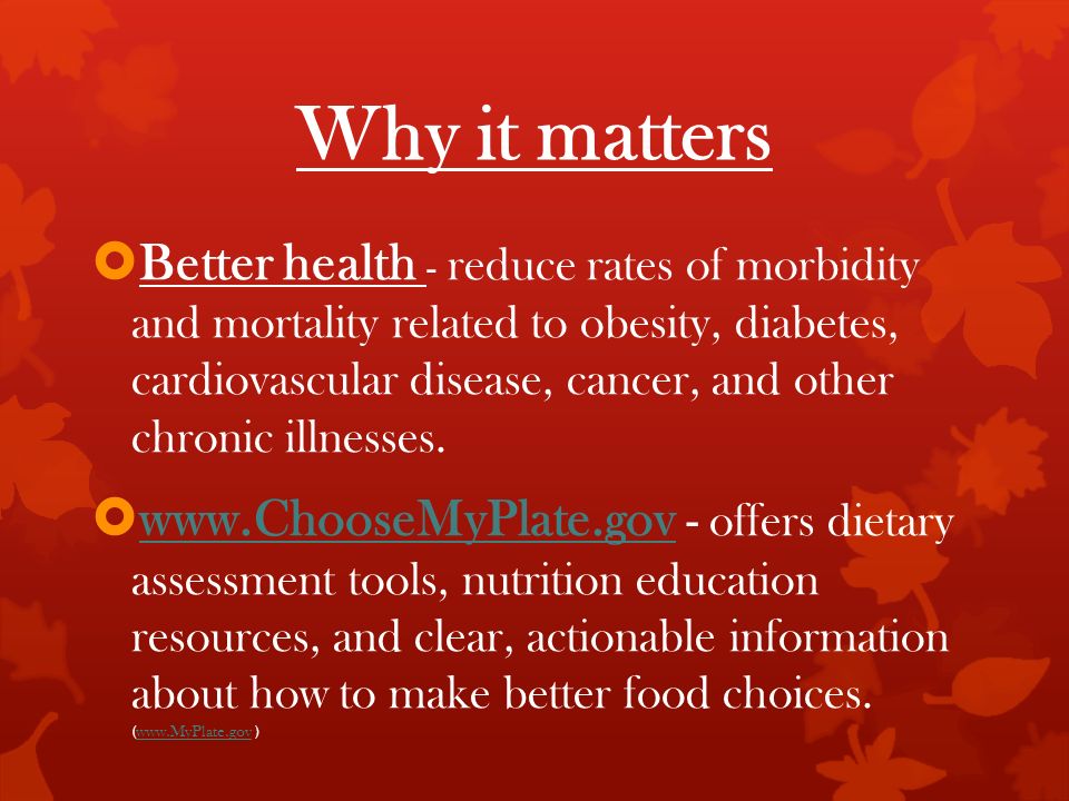 Why it matters  Better health - reduce rates of morbidity and mortality related to obesity, diabetes, cardiovascular disease, cancer, and other chronic illnesses.