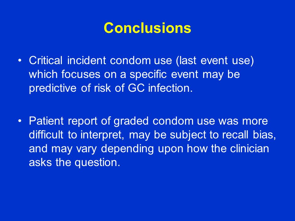 Conclusions Critical incident condom use (last event use) which focuses on a specific event may be predictive of risk of GC infection.