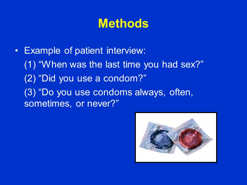 Methods Example of patient interview: (1) When was the last time you had sex (2) Did you use a condom (3) Do you use condoms always, often, sometimes, or never