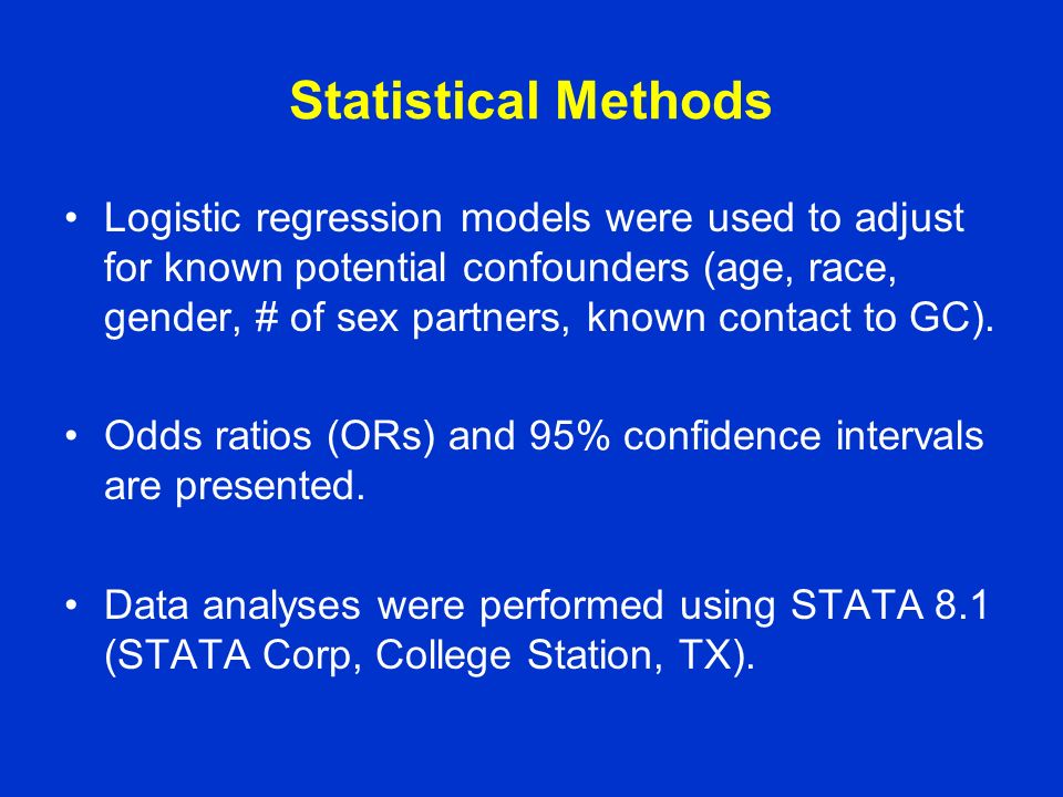 Statistical Methods Logistic regression models were used to adjust for known potential confounders (age, race, gender, # of sex partners, known contact to GC).