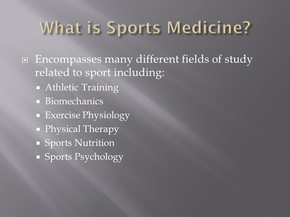  Encompasses many different fields of study related to sport including:  Athletic Training  Biomechanics  Exercise Physiology  Physical Therapy  Sports Nutrition  Sports Psychology