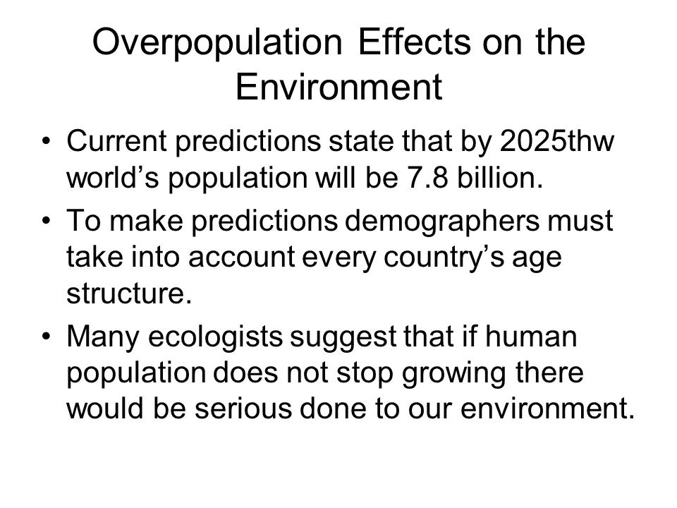 Overpopulation Effects on the Environment Current predictions state that by 2025thw world’s population will be 7.8 billion.