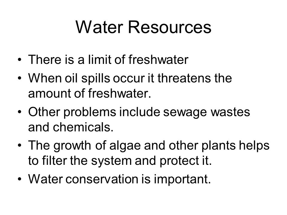 Water Resources There is a limit of freshwater When oil spills occur it threatens the amount of freshwater.