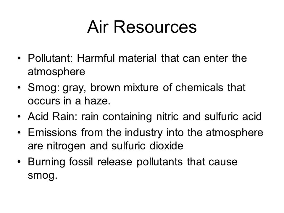 Air Resources Pollutant: Harmful material that can enter the atmosphere Smog: gray, brown mixture of chemicals that occurs in a haze.