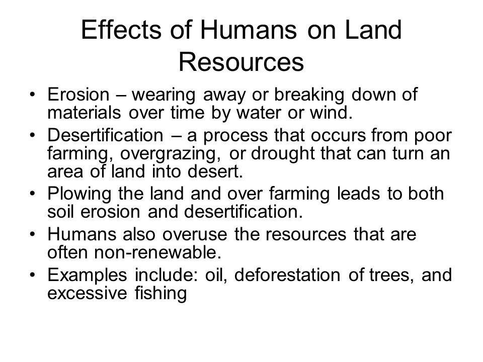 Effects of Humans on Land Resources Erosion – wearing away or breaking down of materials over time by water or wind.