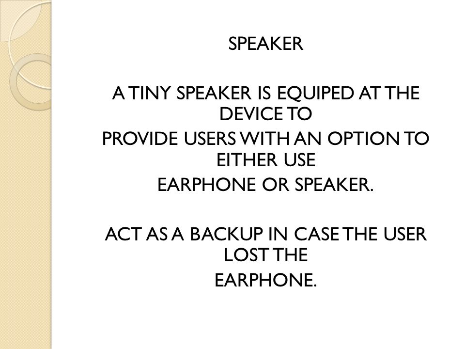 SPEAKER A TINY SPEAKER IS EQUIPED AT THE DEVICE TO PROVIDE USERS WITH AN OPTION TO EITHER USE EARPHONE OR SPEAKER.