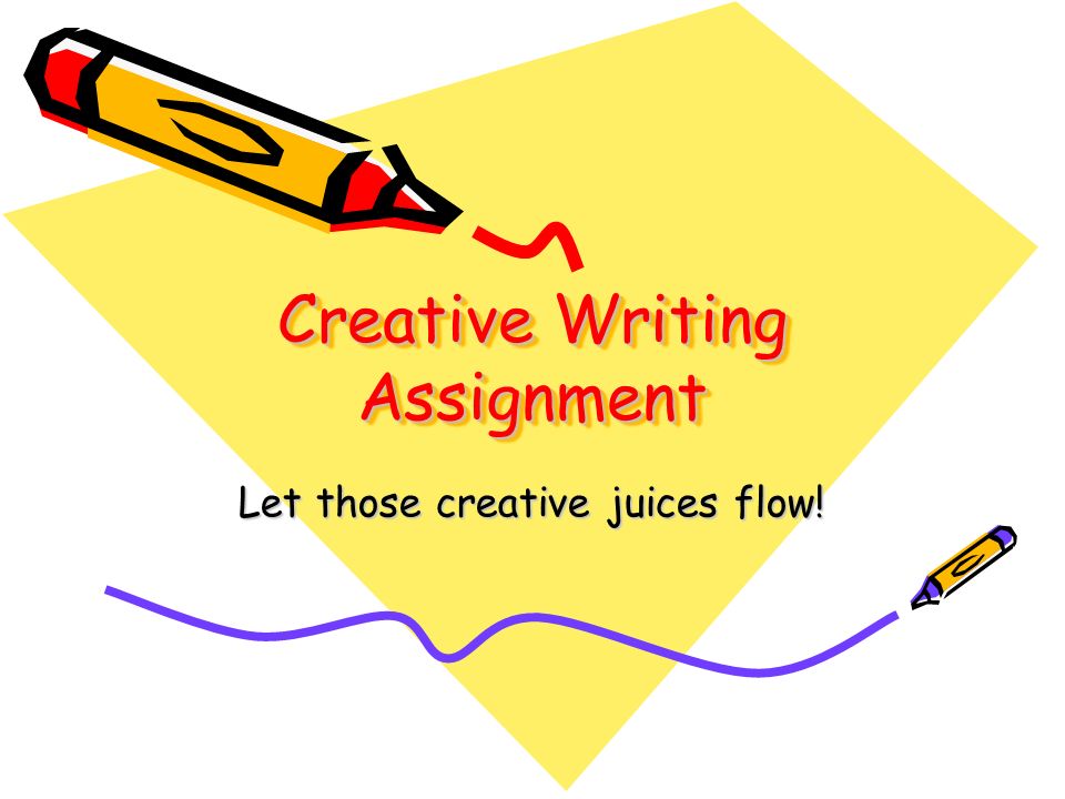 Creative Writing Assignment Let those creative juices flow!