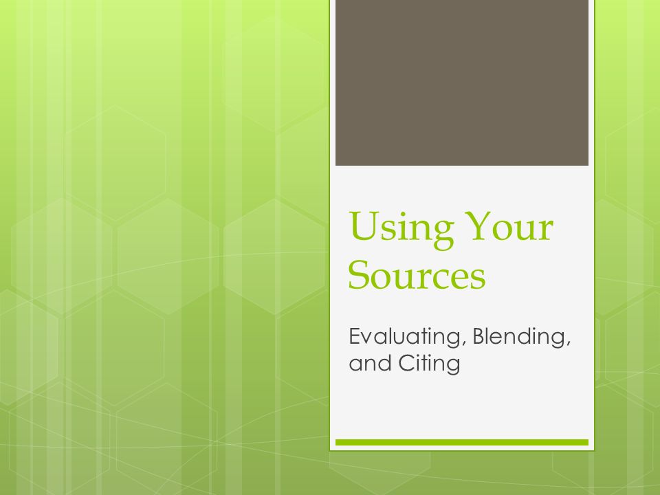 Using Your Sources Evaluating, Blending, and Citing