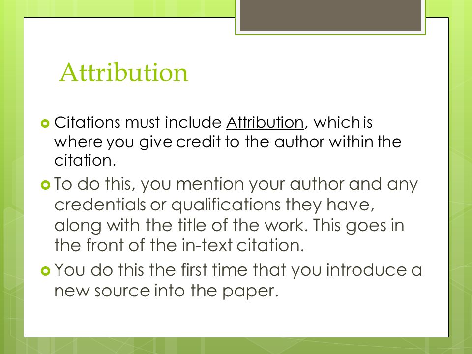 Attribution  Citations must include Attribution, which is where you give credit to the author within the citation.