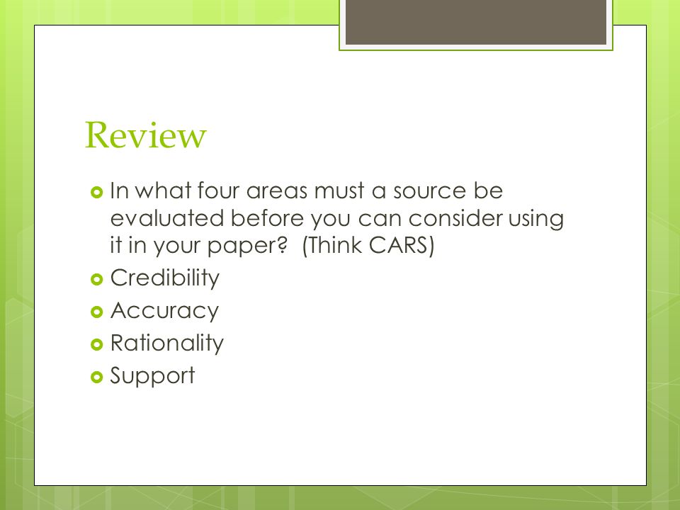 Review  In what four areas must a source be evaluated before you can consider using it in your paper.