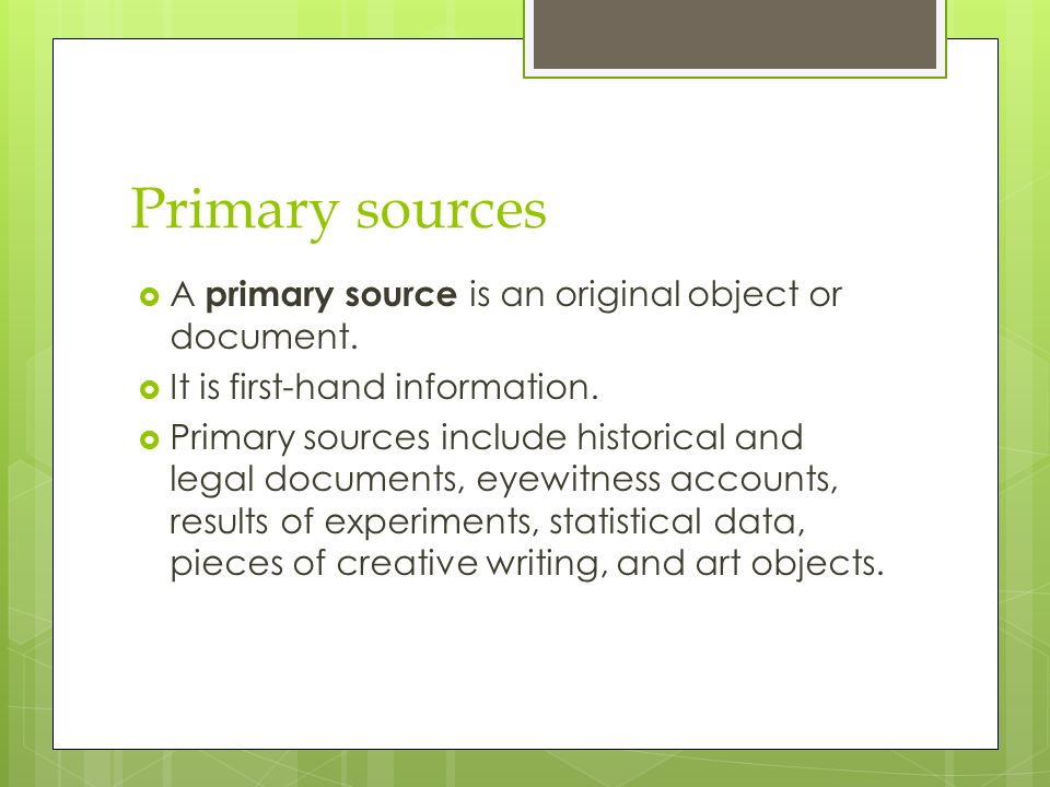 Primary sources  A primary source is an original object or document.