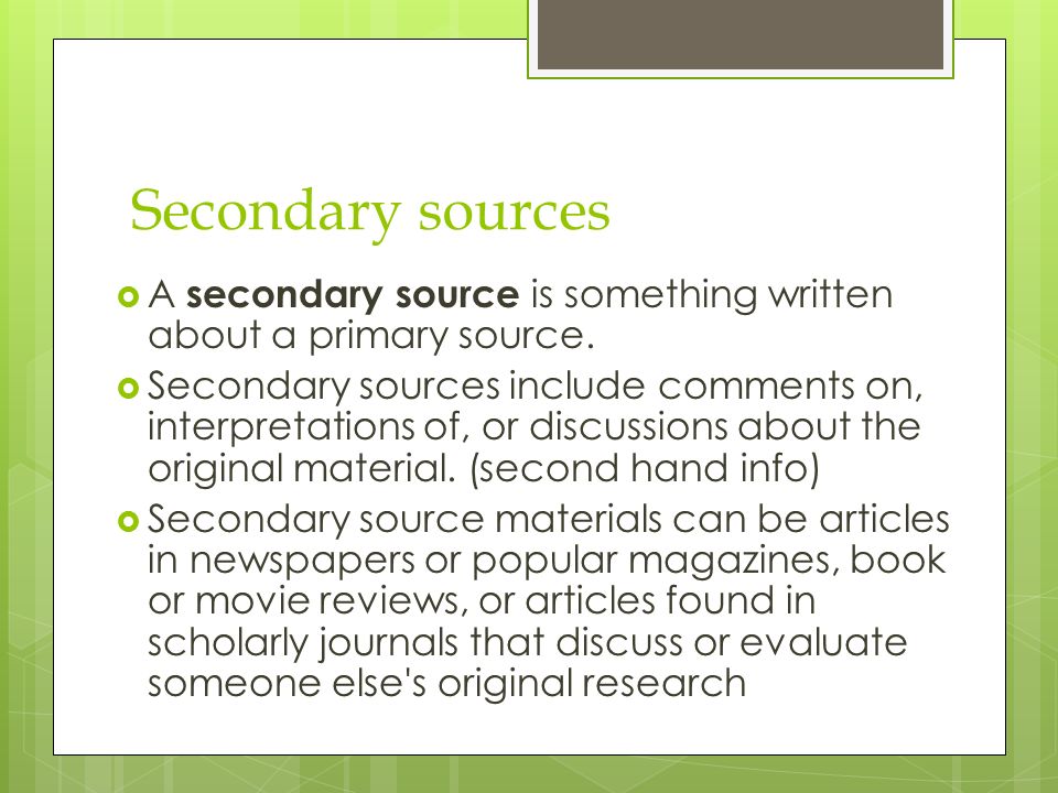 Secondary sources  A secondary source is something written about a primary source.