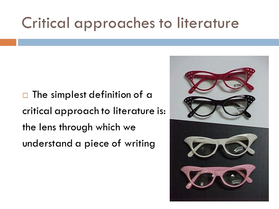 Critical approaches to literature  The simplest definition of a critical approach to literature is: the lens through which we understand a piece of writing
